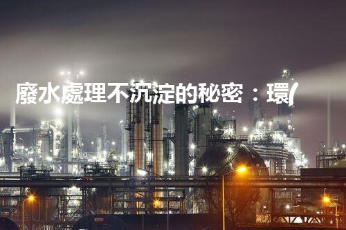 廢水處理不沉淀的秘密：環(huán)保新技術(shù)如何顛覆傳統(tǒng)？